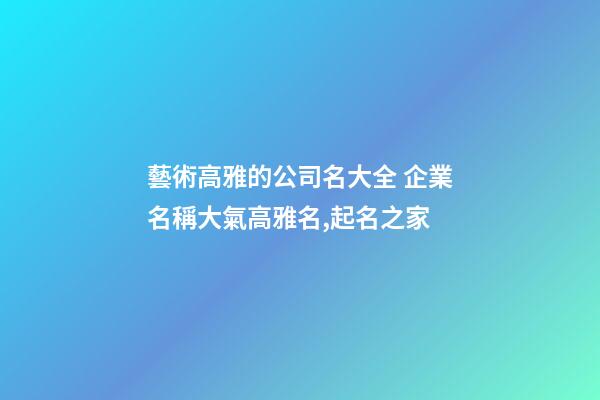 藝術高雅的公司名大全 企業名稱大氣高雅名,起名之家-第1張-公司起名-玄機派
